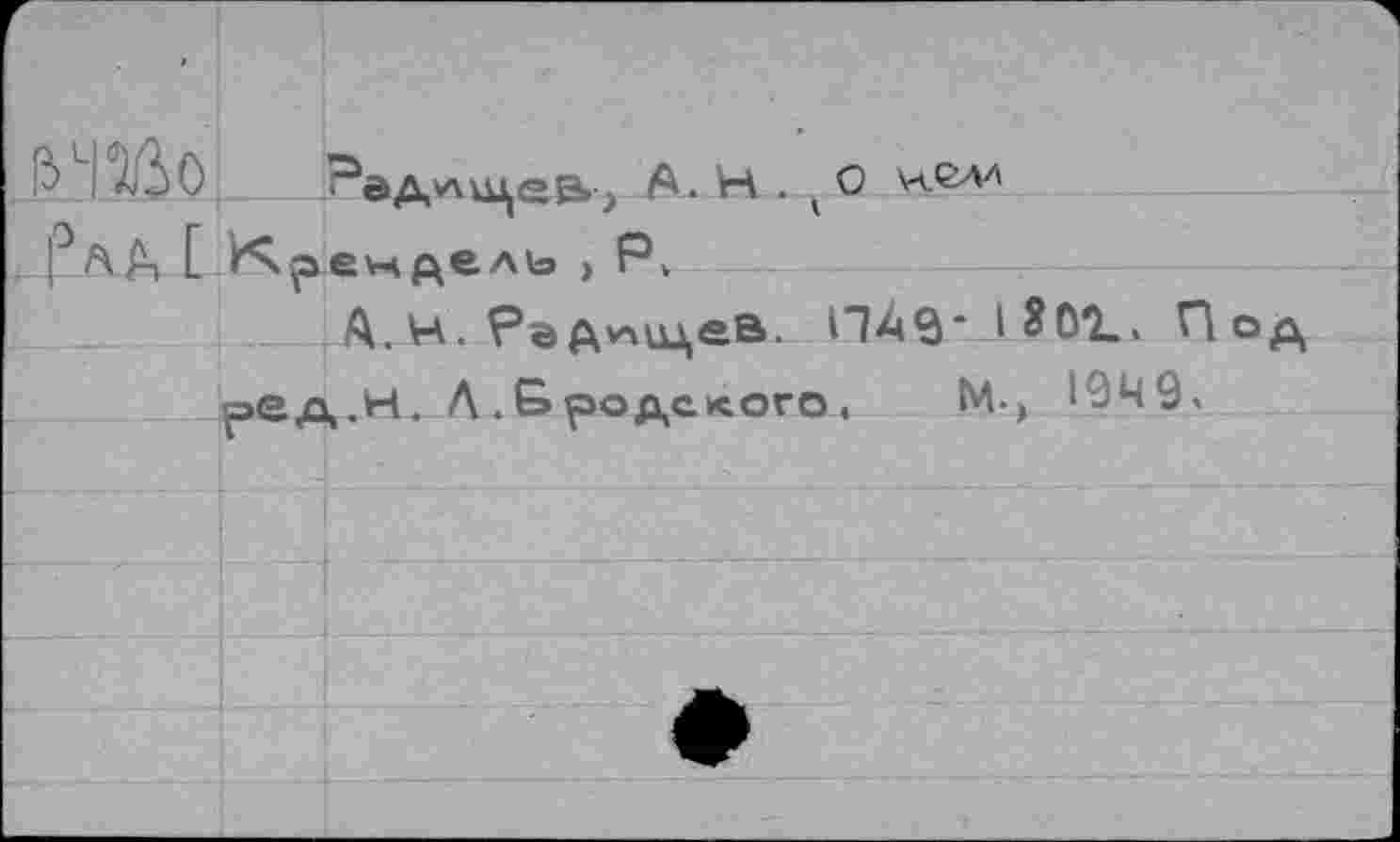 ﻿ß i ЯЬО ^ед^лкцев»; A. H . v О
|°АД Г Кренделе > Рк
A. H. Рэ д*чидев. ПА$‘. Под реА.н. Л .Бродского,	М-) 1949.